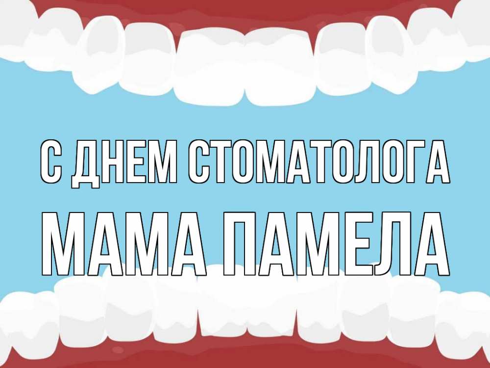 Открытка на каждый день с именем, Мама-Памела С днем стоматолога с днем стоматолога Прикольная открытка с пожеланием онлайн скачать бесплатно 