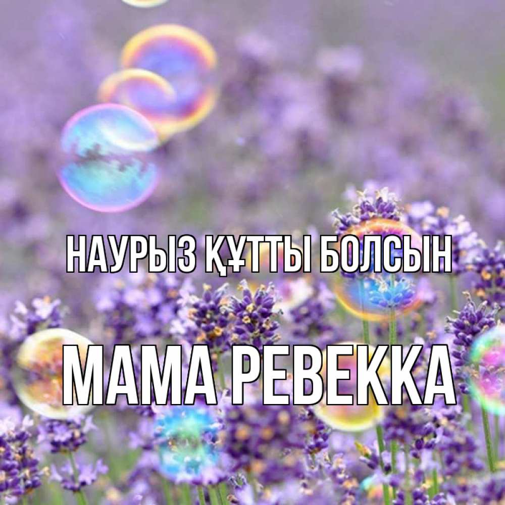 Открытка на каждый день с именем, Мама-Ревекка Наурыз құтты болсын цветы Прикольная открытка с пожеланием онлайн скачать бесплатно 
