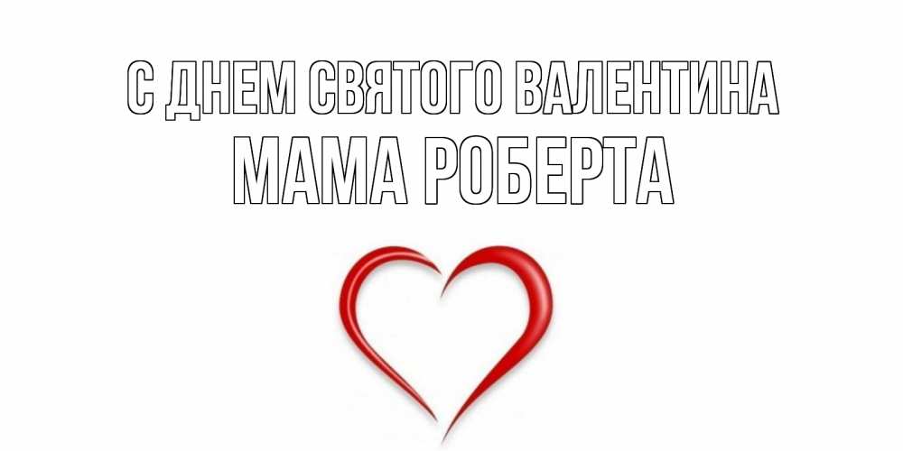 Открытка на каждый день с именем, Мама-Роберта С днем Святого Валентина сердечко красное Прикольная открытка с пожеланием онлайн скачать бесплатно 