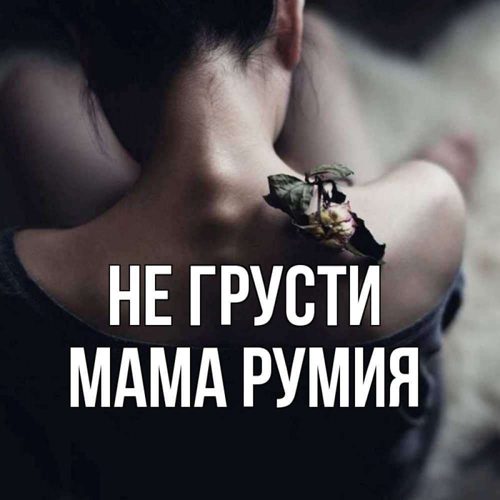 Открытка на каждый день с именем, Мама-Румия Не грусти девушка со спины Прикольная открытка с пожеланием онлайн скачать бесплатно 