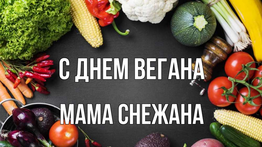 Открытка на каждый день с именем, Мама-Снежана С днем вегана день вегана Прикольная открытка с пожеланием онлайн скачать бесплатно 
