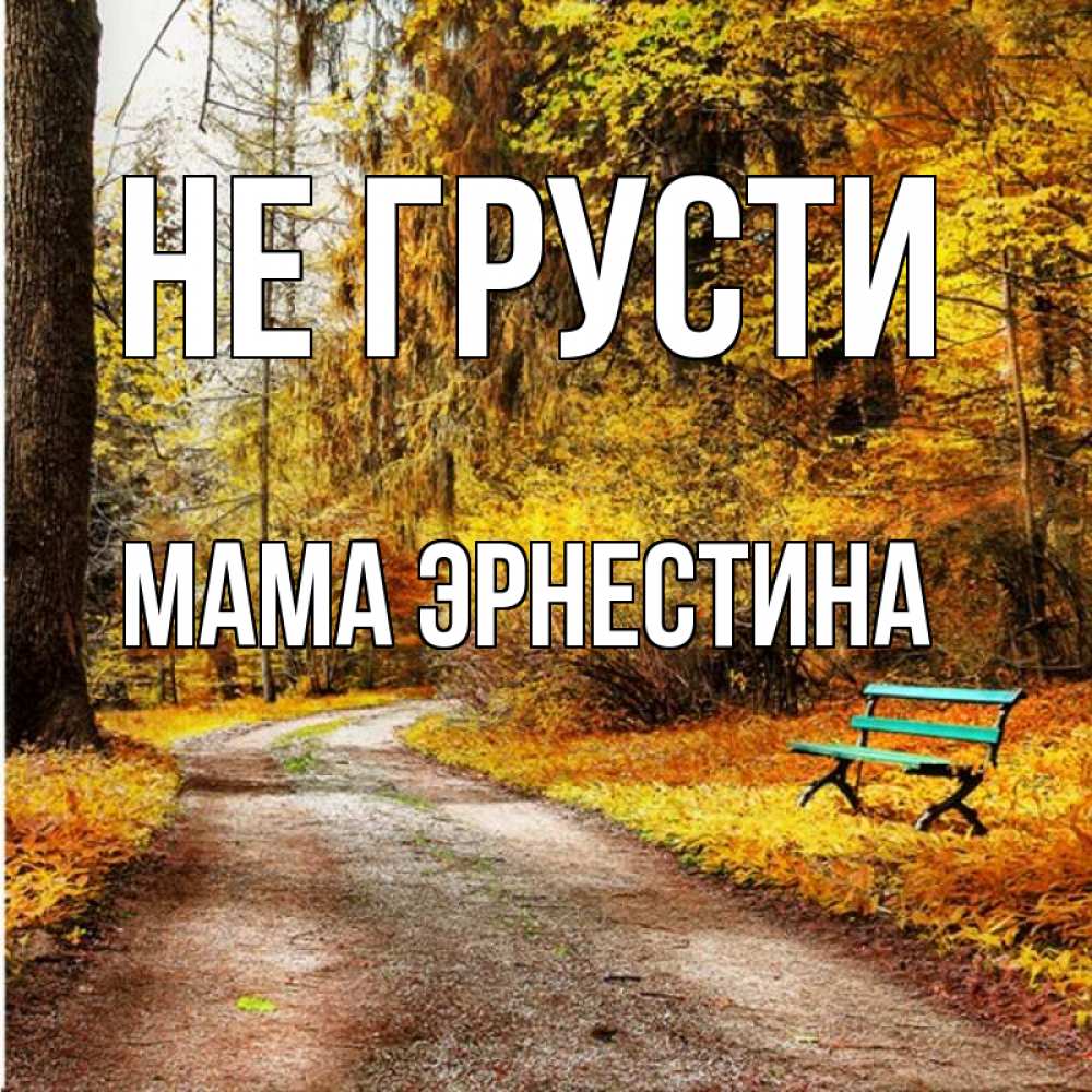 Открытка на каждый день с именем, Мама-Эрнестина Не грусти зеленая лавочка Прикольная открытка с пожеланием онлайн скачать бесплатно 