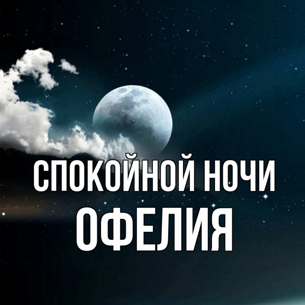 Открытка на каждый день с именем, Офелия Спокойной ночи облака в лунном свете Прикольная открытка с пожеланием онлайн скачать бесплатно 