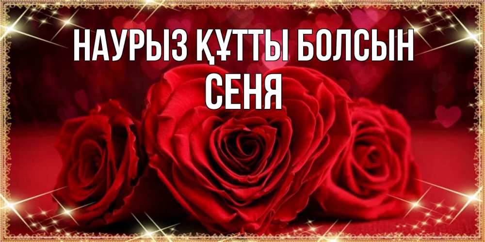 Открытка на каждый день с именем, Сеня Наурыз құтты болсын три красные розы Прикольная открытка с пожеланием онлайн скачать бесплатно 