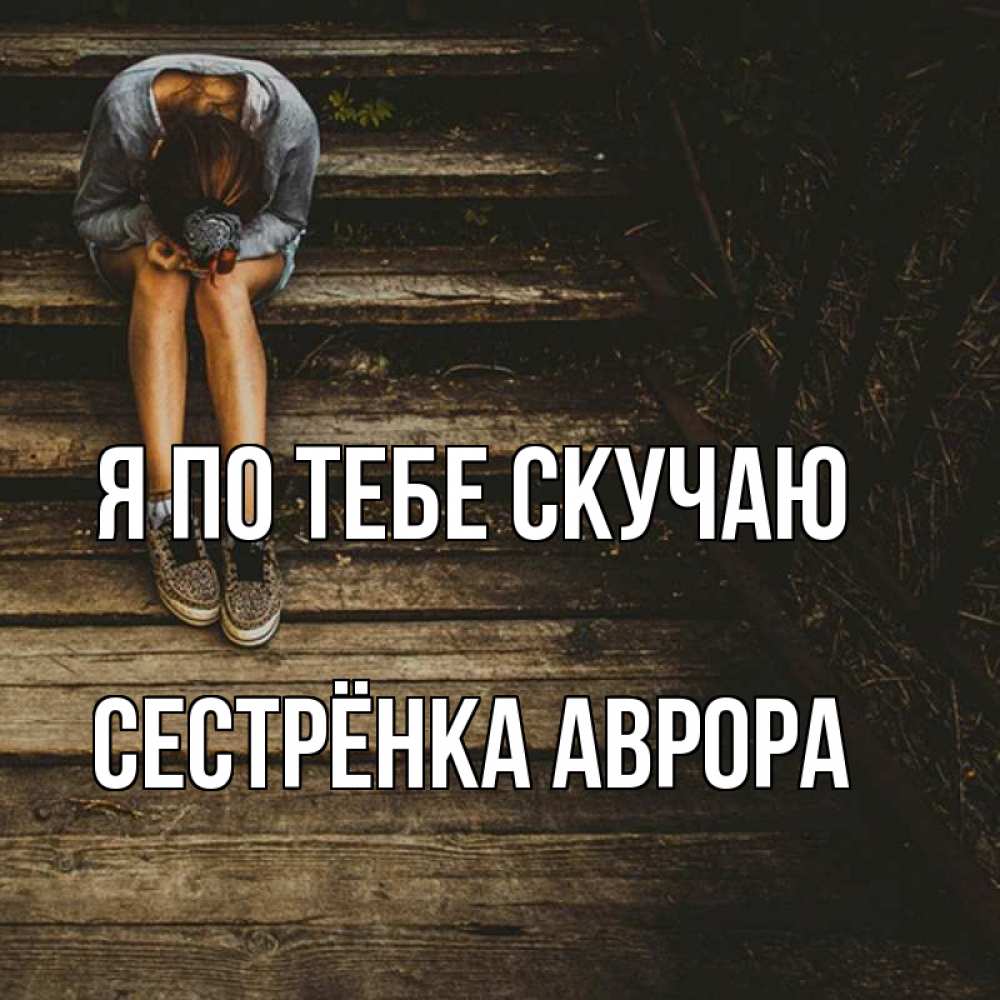 Открытка на каждый день с именем, Сестрёнка-Аврора Я по тебе скучаю грущу Прикольная открытка с пожеланием онлайн скачать бесплатно 