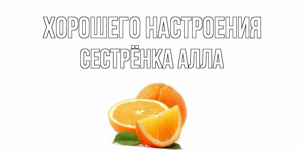 Открытка на каждый день с именем, Сестрёнка-Алла Хорошего настроения мандарин Прикольная открытка с пожеланием онлайн скачать бесплатно 