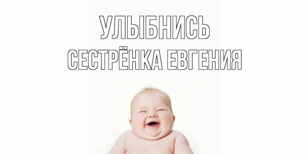 Открытка на каждый день с именем, Сестрёнка-Евгения Улыбнись ребенок Прикольная открытка с пожеланием онлайн скачать бесплатно 