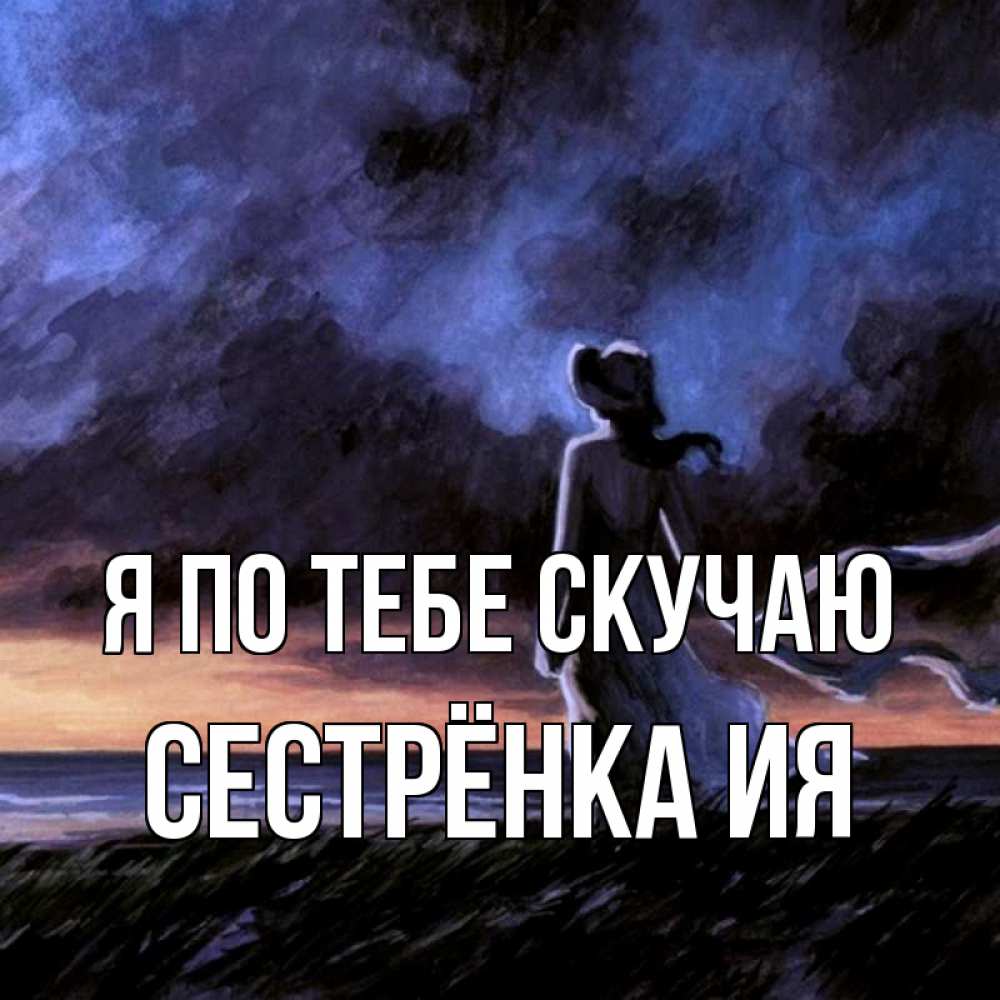 Открытка на каждый день с именем, Сестрёнка-Ия Я по тебе скучаю тут 2 Прикольная открытка с пожеланием онлайн скачать бесплатно 