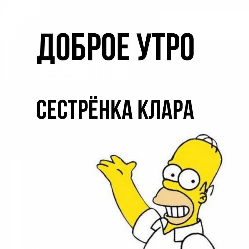 Открытка на каждый день с именем, Сестрёнка-Клара Доброе утро открытки с пожеланиями Прикольная открытка с пожеланием онлайн скачать бесплатно 