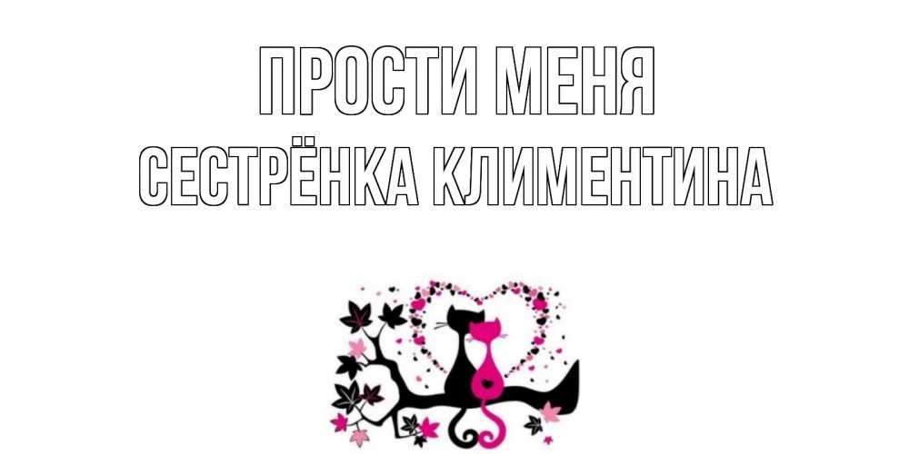 Открытка на каждый день с именем, Сестрёнка-Климентина Прости меня коты Прикольная открытка с пожеланием онлайн скачать бесплатно 