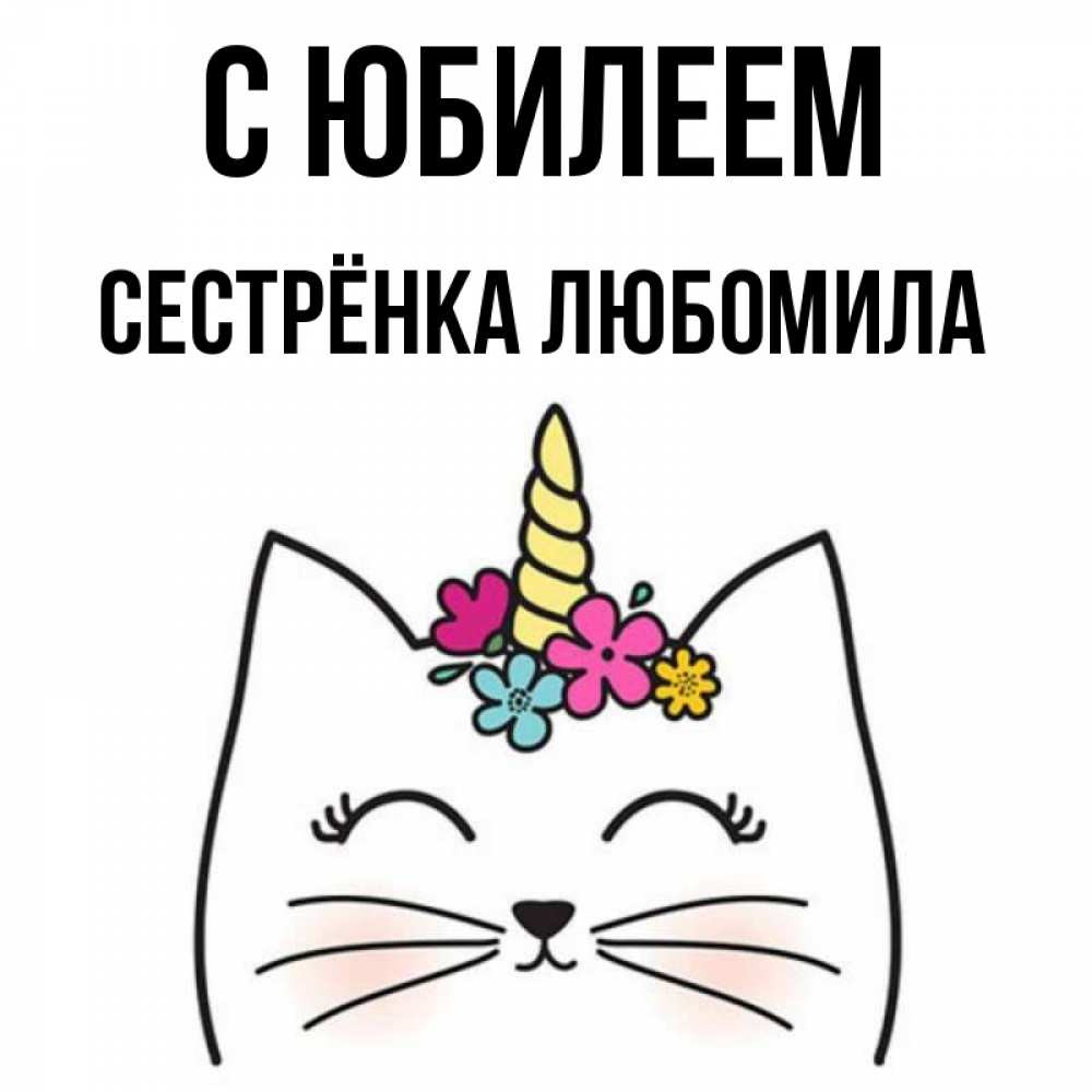 Открытка на каждый день с именем, Сестрёнка-Любомила С юбилеем милый кот с одним рожком Прикольная открытка с пожеланием онлайн скачать бесплатно 