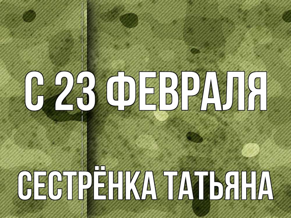 Открытка на каждый день с именем, Сестрёнка-Татьяна С 23 февраля 23 февраля Прикольная открытка с пожеланием онлайн скачать бесплатно 