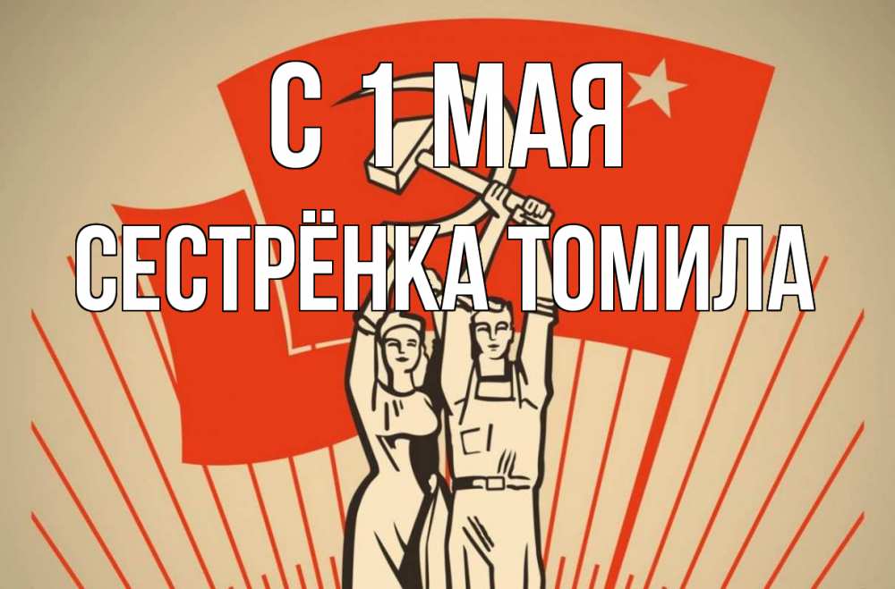 Открытка на каждый день с именем, Сестрёнка-Томила С 1 мая С 1 мая Прикольная открытка с пожеланием онлайн скачать бесплатно 