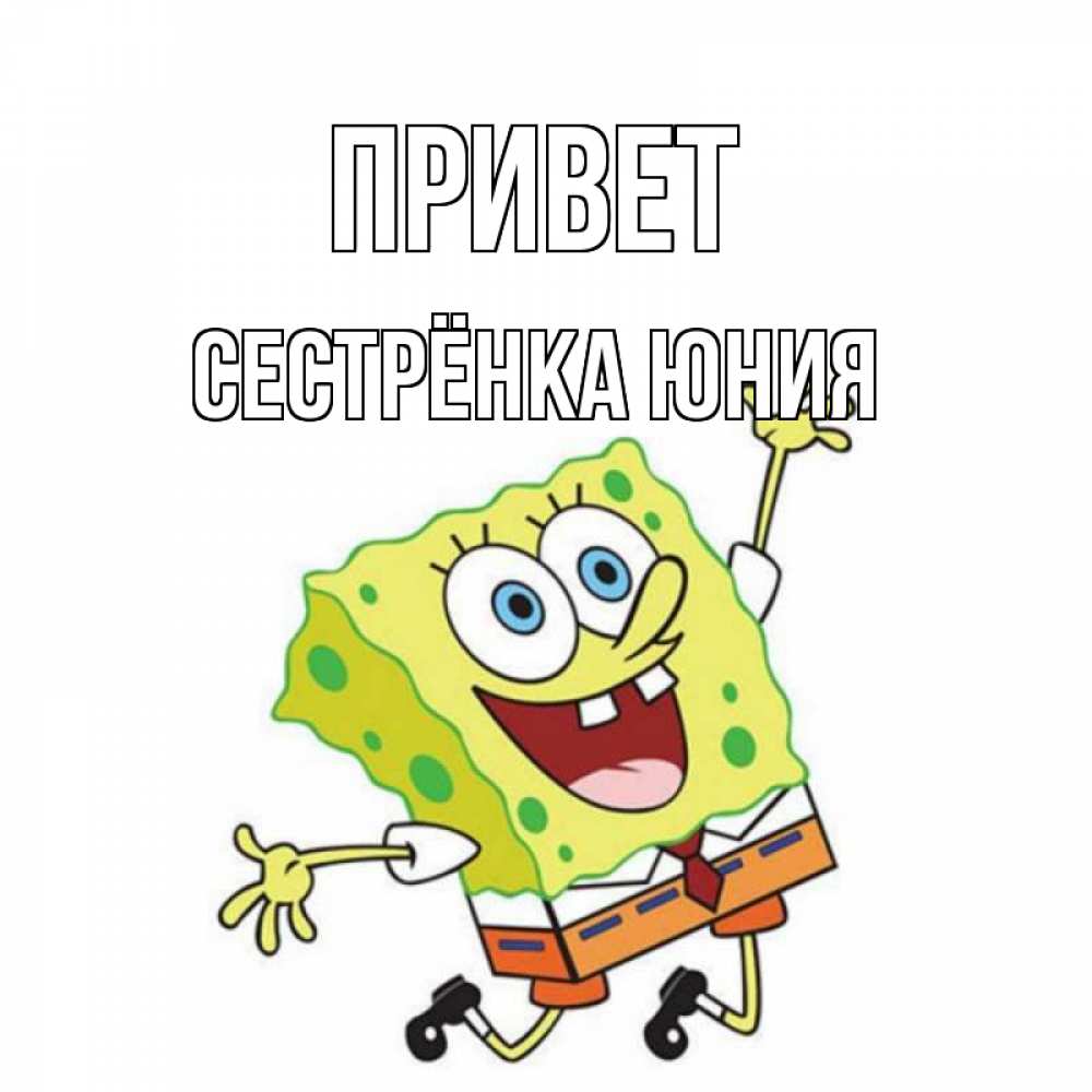 Открытка на каждый день с именем, Сестрёнка-Юния Привет губка боб в прыжке Прикольная открытка с пожеланием онлайн скачать бесплатно 