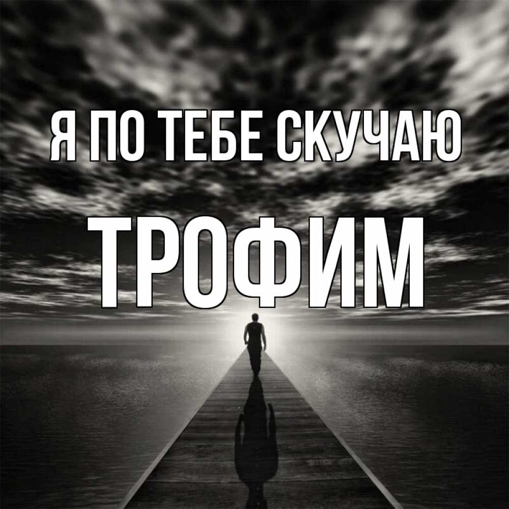 Открытка на каждый день с именем, Трофим Я по тебе скучаю к тебе Прикольная открытка с пожеланием онлайн скачать бесплатно 