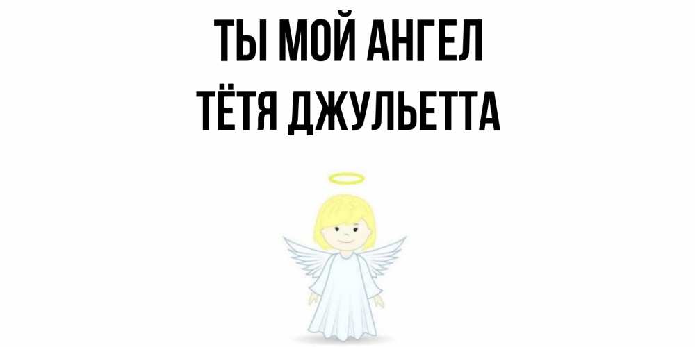 Открытка на каждый день с именем, Тётя-Джульетта Ты мой ангел ангел Прикольная открытка с пожеланием онлайн скачать бесплатно 