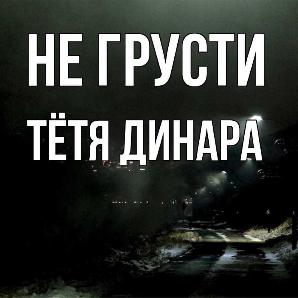 Открытка на каждый день с именем, Тётя-Динара Не грусти фонари Прикольная открытка с пожеланием онлайн скачать бесплатно 