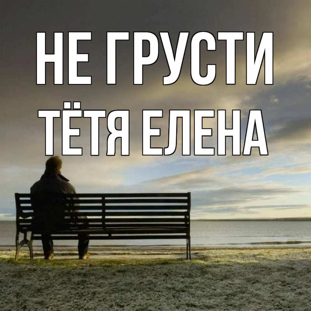 Открытка на каждый день с именем, Тётя-Елена Не грусти озеро Прикольная открытка с пожеланием онлайн скачать бесплатно 