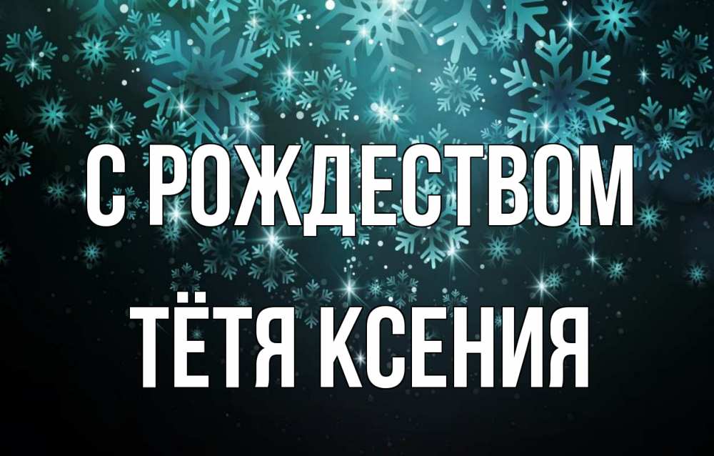 Открытка на каждый день с именем, Тётя-Ксения С рождеством Снежинки Прикольная открытка с пожеланием онлайн скачать бесплатно 