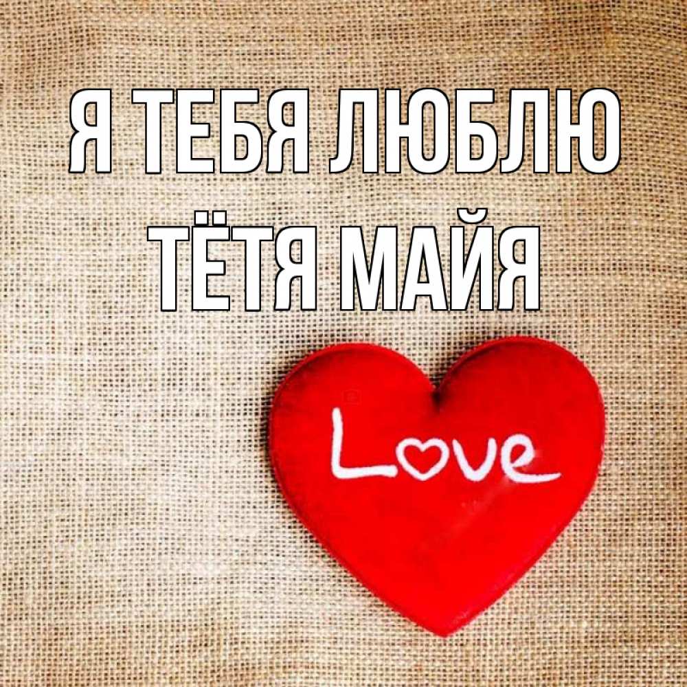 Открытка на каждый день с именем, Тётя-Майя Я тебя люблю лове Прикольная открытка с пожеланием онлайн скачать бесплатно 