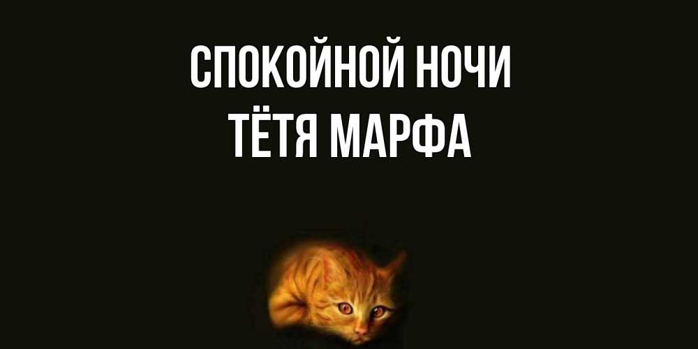 Открытка на каждый день с именем, Тётя-Марфа Спокойной ночи кот Прикольная открытка с пожеланием онлайн скачать бесплатно 