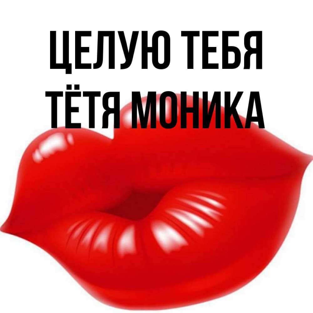 Открытка на каждый день с именем, Тётя-Моника Целую тебя губки надутые бантиком Прикольная открытка с пожеланием онлайн скачать бесплатно 
