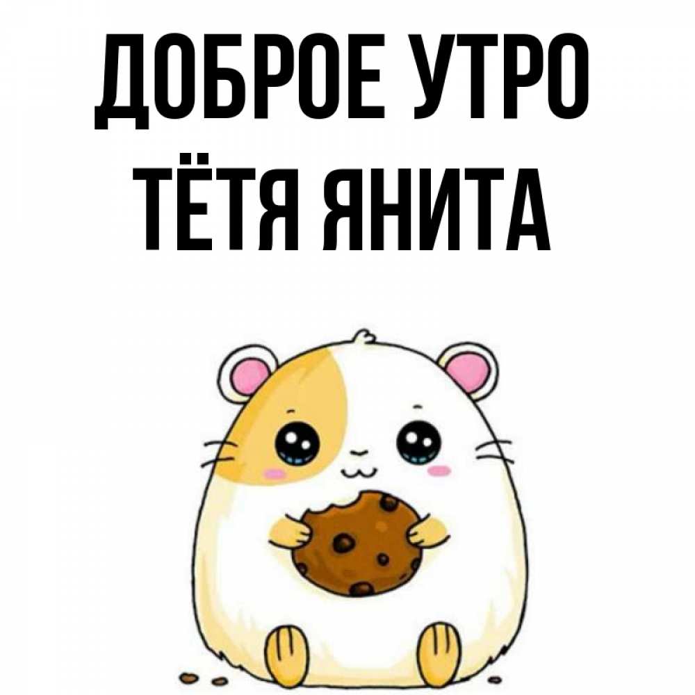 Открытка на каждый день с именем, Тётя-Янита Доброе утро есть печеньку. Утречко Прикольная открытка с пожеланием онлайн скачать бесплатно 