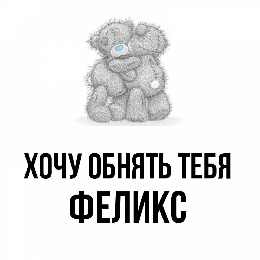Открытка на каждый день с именем, Феликс Хочу обнять тебя два теддика Прикольная открытка с пожеланием онлайн скачать бесплатно 