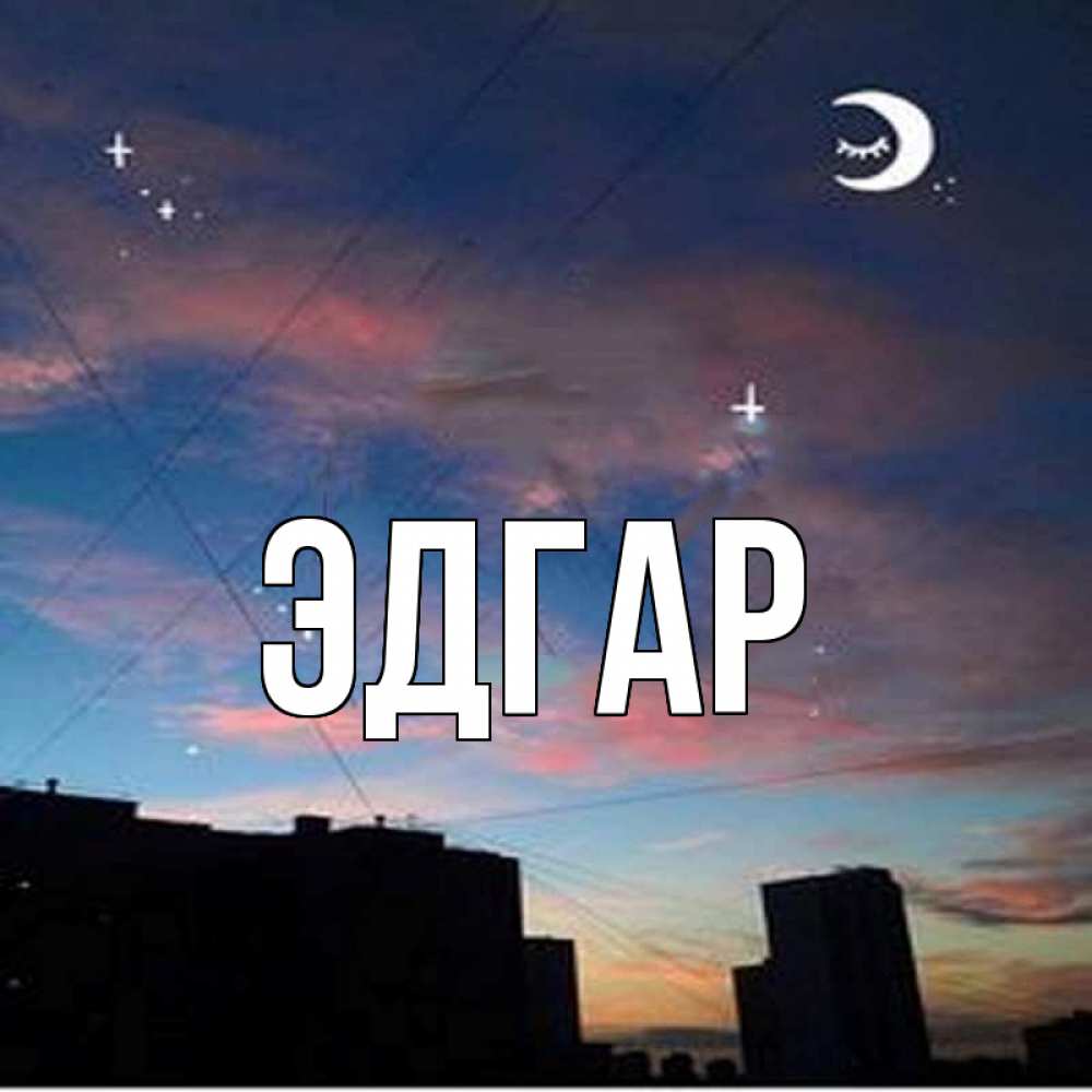 Открытка на каждый день с именем, Эдгар Главная звездное небо Прикольная открытка с пожеланием онлайн скачать бесплатно 