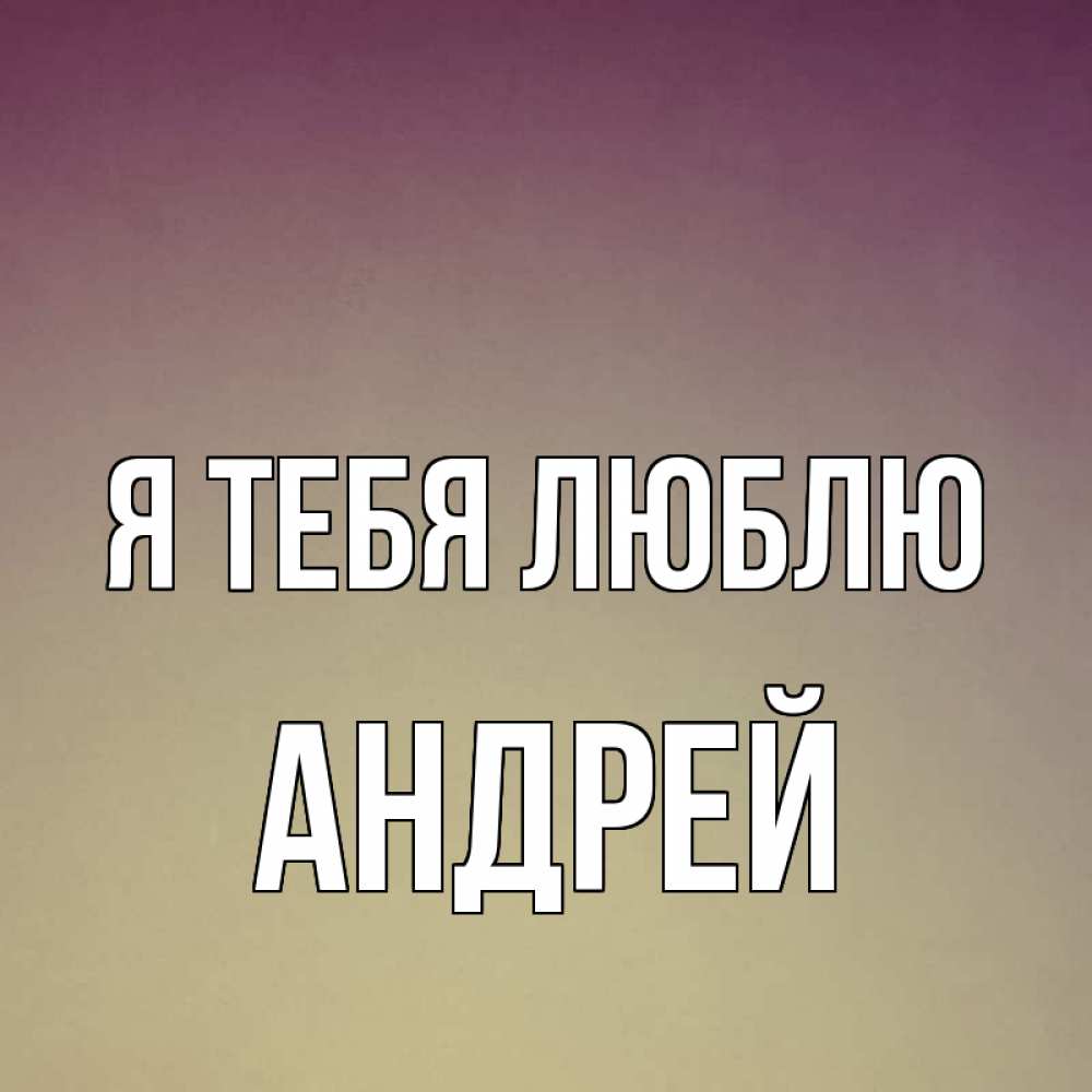 Открытка на каждый день с именем, Андрей Я тебя люблю для любимой Прикольная открытка с пожеланием онлайн скачать бесплатно 