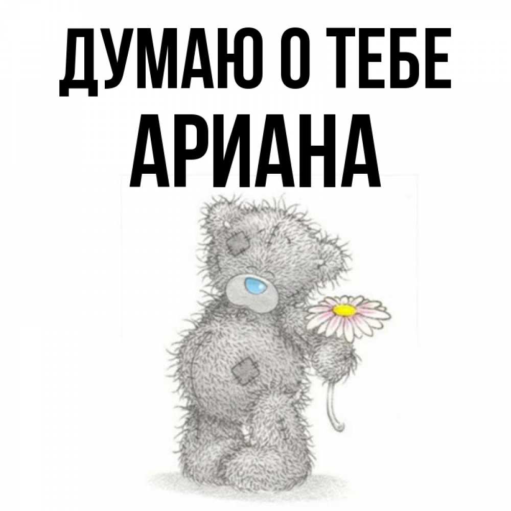 Открытка на каждый день с именем, Ариана Думаю о тебе мысли только о тебе Прикольная открытка с пожеланием онлайн скачать бесплатно 