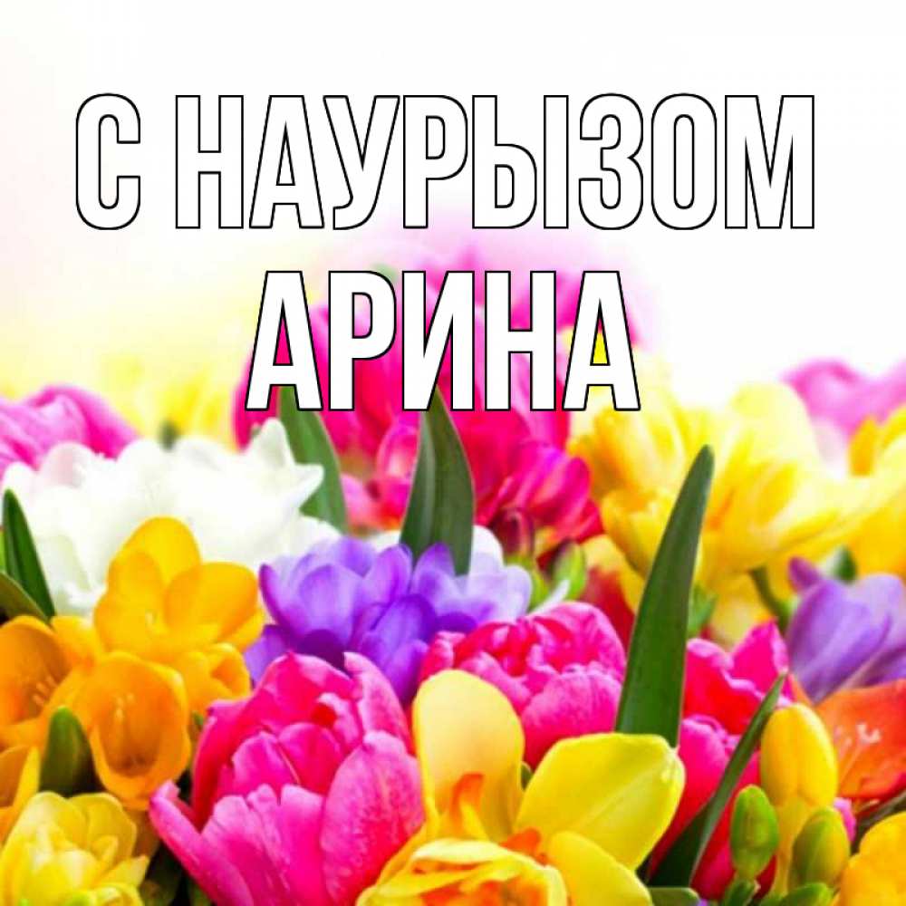 Открытка на каждый день с именем, Арина С наурызом тюльпаны Прикольная открытка с пожеланием онлайн скачать бесплатно 