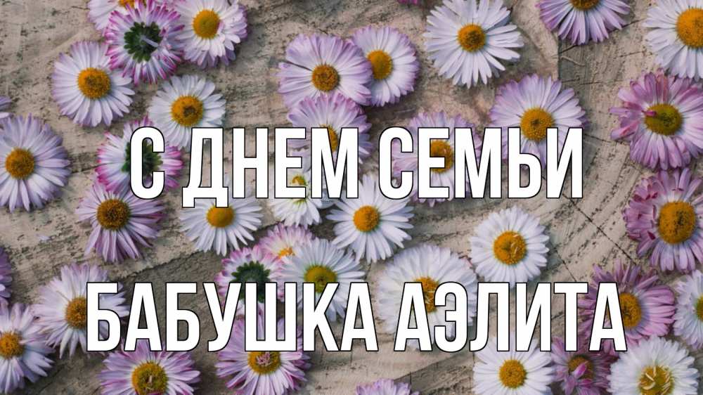Открытка на каждый день с именем, Бабушка-Аэлита С днем семьи с днем семьи Прикольная открытка с пожеланием онлайн скачать бесплатно 