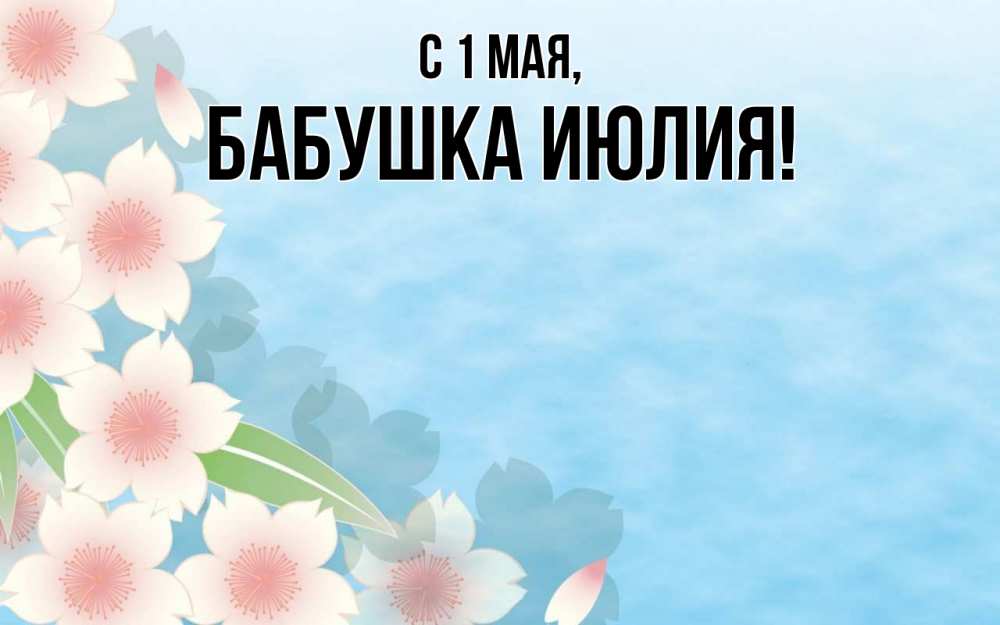 Открытка на каждый день с именем, Бабушка-Июлия С 1 мая С 1 мая 1 Прикольная открытка с пожеланием онлайн скачать бесплатно 