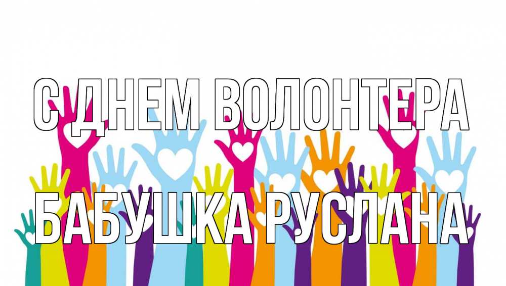 Открытка на каждый день с именем, Бабушка-Руслана С днем волонтера С днем волонтера Прикольная открытка с пожеланием онлайн скачать бесплатно 