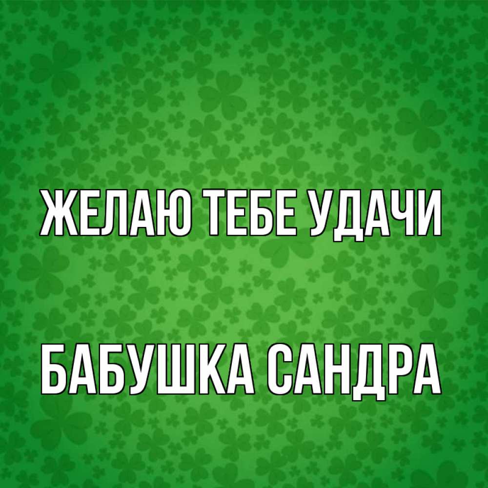 Открытка на каждый день с именем, Бабушка-Сандра Желаю тебе удачи много листочков на удачу Прикольная открытка с пожеланием онлайн скачать бесплатно 