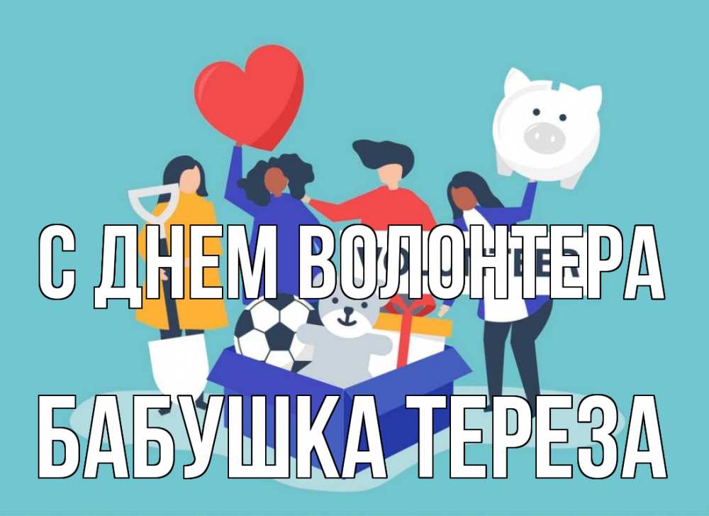 Открытка на каждый день с именем, Бабушка-Тереза С днем волонтера С днем волонтера Прикольная открытка с пожеланием онлайн скачать бесплатно 
