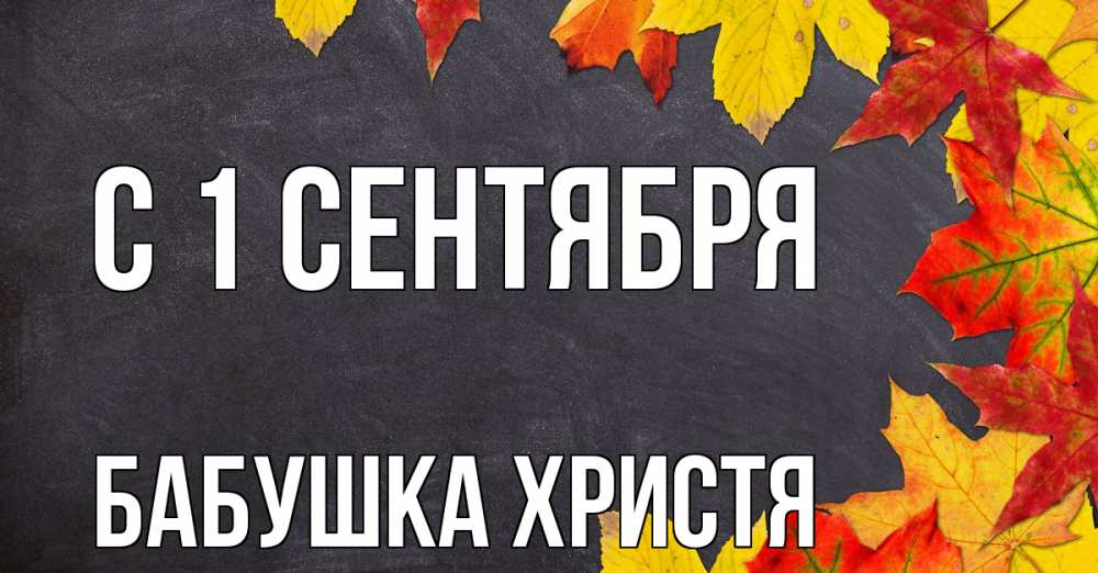 Открытка на каждый день с именем, Бабушка-Христя С 1 сентября с днем знаний Прикольная открытка с пожеланием онлайн скачать бесплатно 