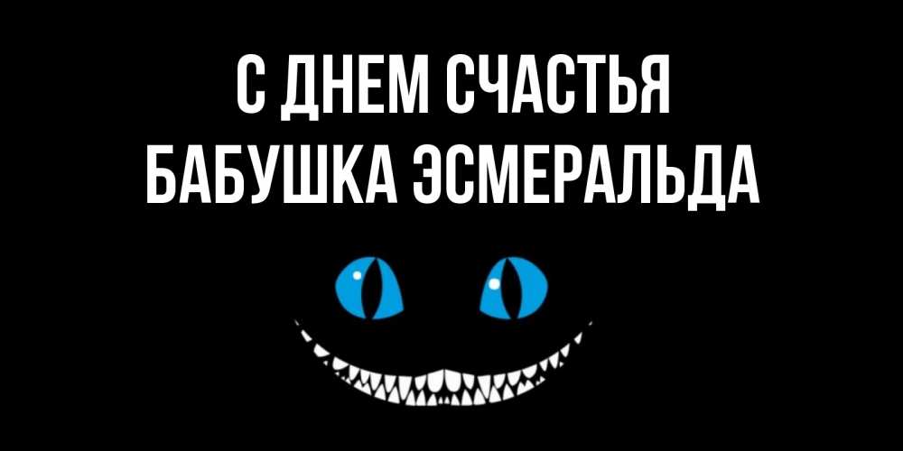 Открытка на каждый день с именем, Бабушка-Эсмеральда С днем счастья кот улыбается Прикольная открытка с пожеланием онлайн скачать бесплатно 