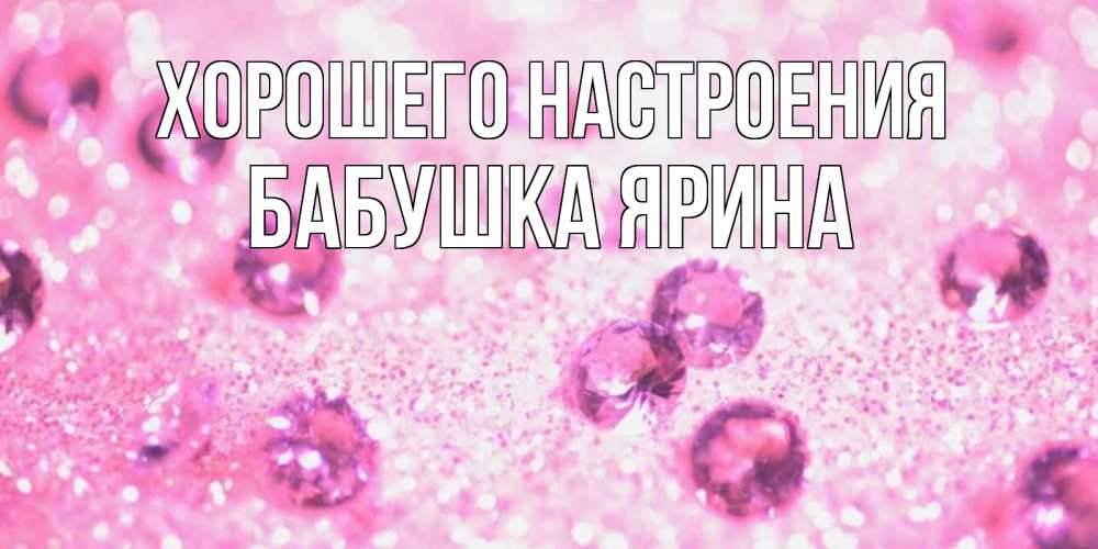 Открытка на каждый день с именем, Бабушка-Ярина Хорошего настроения рубины и красота Прикольная открытка с пожеланием онлайн скачать бесплатно 