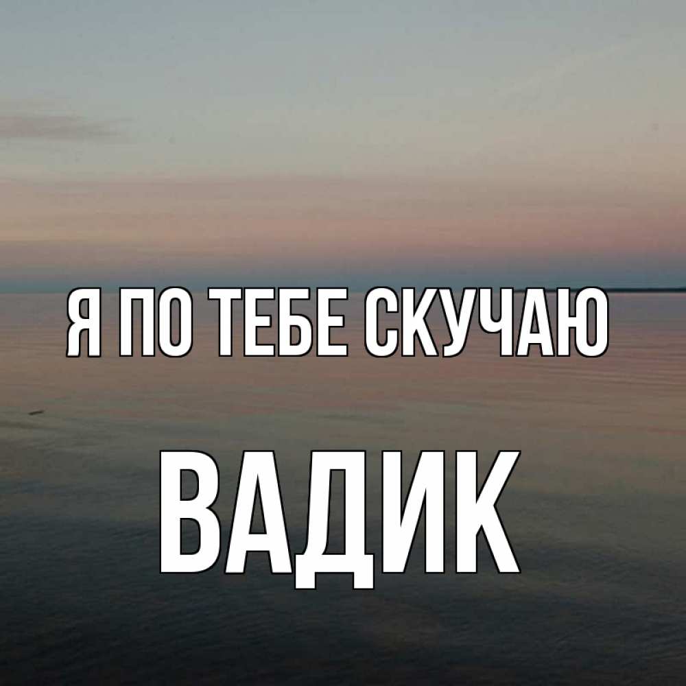 Открытка на каждый день с именем, Вадик Я по тебе скучаю пусто Прикольная открытка с пожеланием онлайн скачать бесплатно 