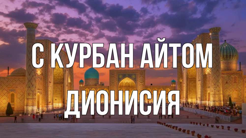 Открытка на каждый день с именем, Дионисия С курбан айтом мечеть Прикольная открытка с пожеланием онлайн скачать бесплатно 