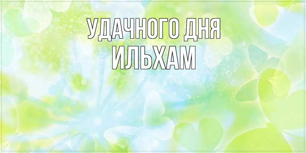 Открытка на каждый день с именем, Ильхам Удачного дня абстрактная картинка с пожеланием прекрасного летнего дня Прикольная открытка с пожеланием онлайн скачать бесплатно 