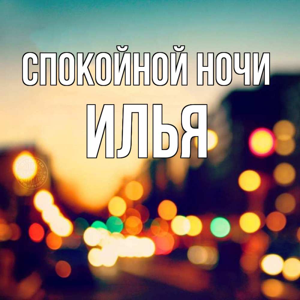 Открытка на каждый день с именем, Илья Спокойной ночи город Прикольная открытка с пожеланием онлайн скачать бесплатно 