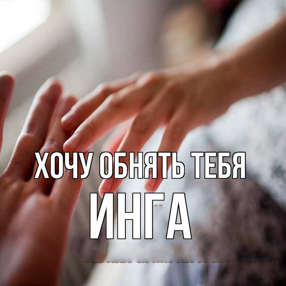 Открытка на каждый день с именем, Инга Хочу обнять тебя прикосновение Прикольная открытка с пожеланием онлайн скачать бесплатно 