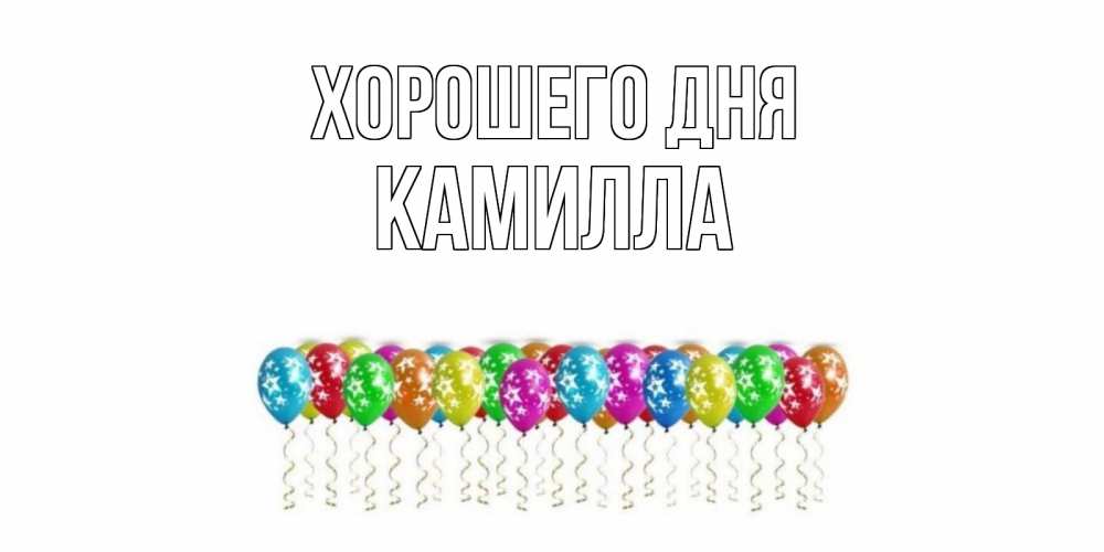 Открытка на каждый день с именем, Камилла Хорошего дня прекрасного дня Прикольная открытка с пожеланием онлайн скачать бесплатно 