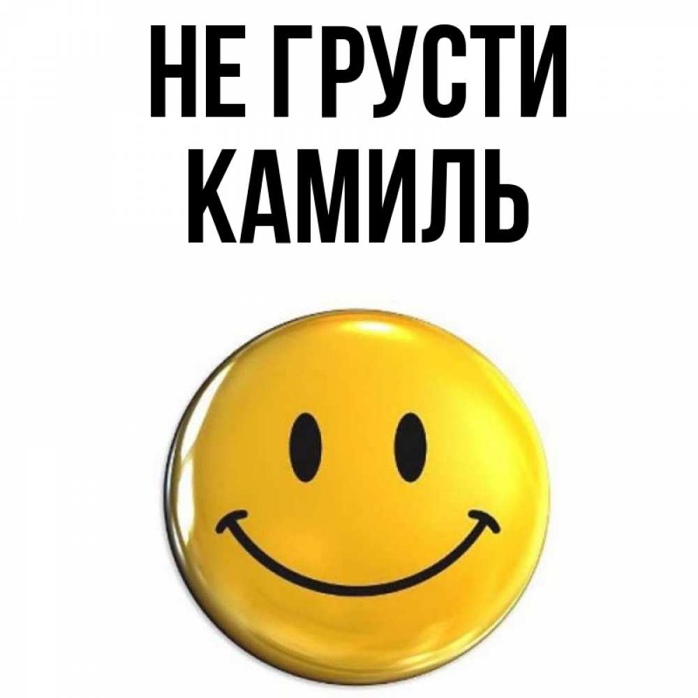 Открытка на каждый день с именем, Камиль Не грусти желаем всем позитива Прикольная открытка с пожеланием онлайн скачать бесплатно 