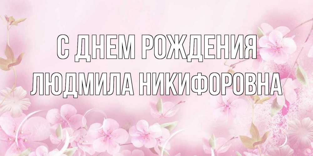 Открытка на каждый день с именем, Людмила-Никифоровна С днем рождения нежные цветы Прикольная открытка с пожеланием онлайн скачать бесплатно 