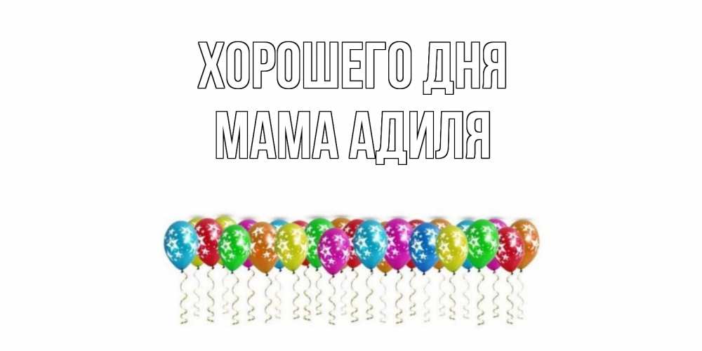Открытка на каждый день с именем, Мама-Адиля Хорошего дня прекрасного дня Прикольная открытка с пожеланием онлайн скачать бесплатно 