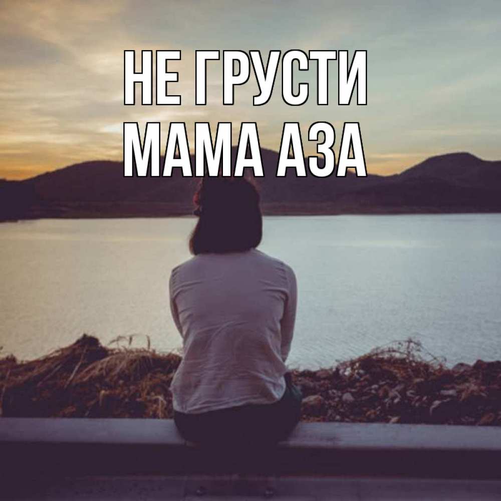 Открытка на каждый день с именем, Мама-Аза Не грусти вода и горы Прикольная открытка с пожеланием онлайн скачать бесплатно 